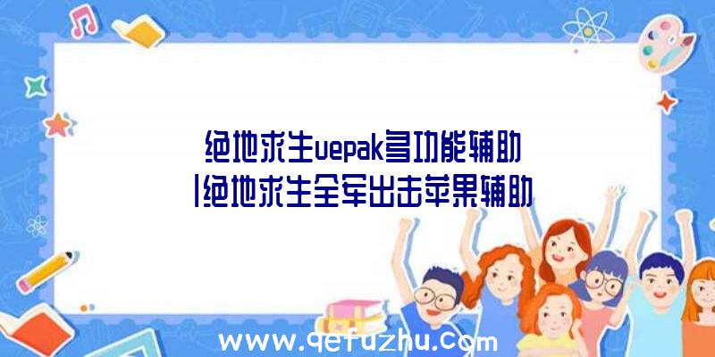 「绝地求生uepak多功能辅助」|绝地求生全军出击苹果辅助